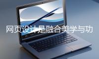 网页设计是融合美学与功能的创造性工作